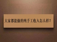 家庭手工加工正規(guī)項(xiàng)目，大家都能做的純手工收入怎么樣？