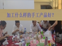 在家創(chuàng)業(yè)找到正規(guī)手工加工廠接單平臺 ，選擇加工什么樣的手工產(chǎn)品好？